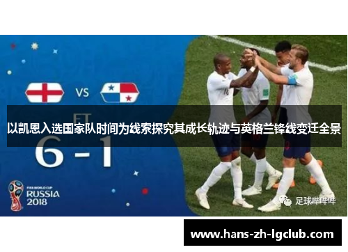 以凯恩入选国家队时间为线索探究其成长轨迹与英格兰锋线变迁全景 以凯恩入选国家队时间为线索探究其成长轨迹与英格兰锋线变迁全景