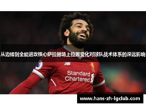 从边锋到全能进攻核心萨拉赫场上位置变化对球队战术体系的深远影响 从边锋到全能进攻核心萨拉赫场上位置变化对球队战术体系的深远影响
