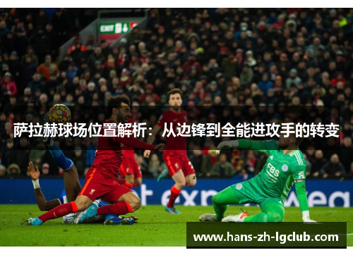 萨拉赫球场位置解析:从边锋到全能进攻手的转变 萨拉赫球场位置解析:从边锋到全能进攻手的转变