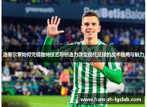洛塞尔索如何凭借独特技艺与创造力改变现代足球的战术格局与魅力