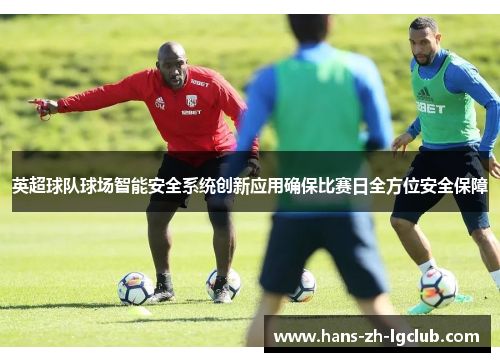 英超球队球场智能安全系统创新应用确保比赛日全方位安全保障
