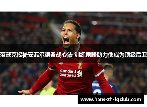 范戴克揭秘安菲尔德备战心法 训练策略助力他成为顶级后卫