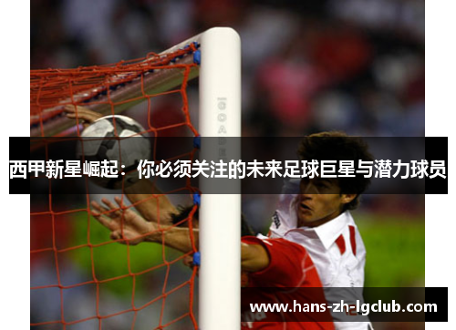 西甲新星崛起：你必须关注的未来足球巨星与潜力球员