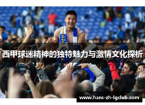 西甲球迷精神的独特魅力与激情文化探析