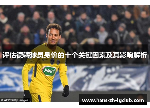 评估德转球员身价的十个关键因素及其影响解析 评估德转球员身价的十个关键因素及其影响解析