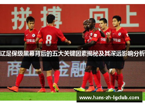 辽足保级黑幕背后的五大关键因素揭秘及其深远影响分析