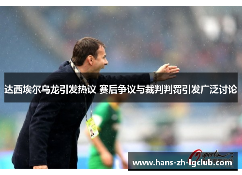 达西埃尔乌龙引发热议 赛后争议与裁判判罚引发广泛讨论