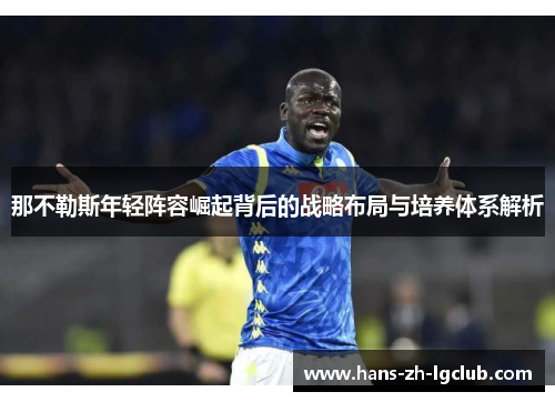 那不勒斯年轻阵容崛起背后的战略布局与培养体系解析 那不勒斯年轻阵容崛起背后的战略布局与培养体系解析