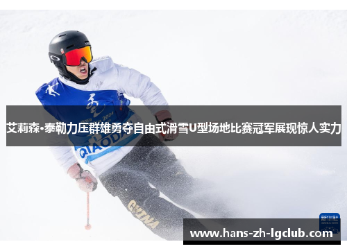 艾莉森·泰勒力压群雄勇夺自由式滑雪U型场地比赛冠军展现惊人实力 艾莉森·泰勒力压群雄勇夺自由式滑雪U型场地比赛冠军展现惊人实力