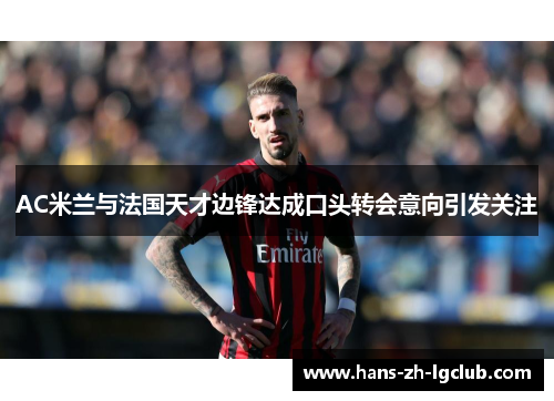AC米兰与法国天才边锋达成口头转会意向引发关注