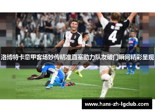 洛博特卡意甲客场妙传精准直塞助力队友破门瞬间精彩呈现 洛博特卡意甲客场妙传精准直塞助力队友破门瞬间精彩呈现