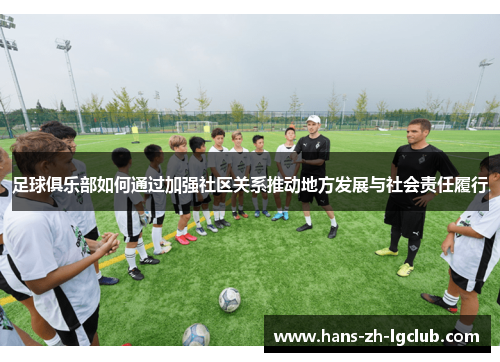 足球俱乐部如何通过加强社区关系推动地方发展与社会责任履行 足球俱乐部如何通过加强社区关系推动地方发展与社会责任履行