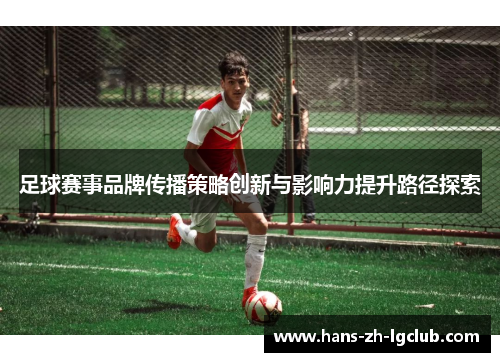 足球赛事品牌传播策略创新与影响力提升路径探索 足球赛事品牌传播策略创新与影响力提升路径探索