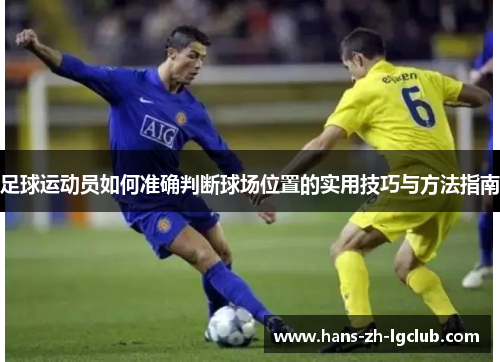 足球运动员如何准确判断球场位置的实用技巧与方法指南 足球运动员如何准确判断球场位置的实用技巧与方法指南