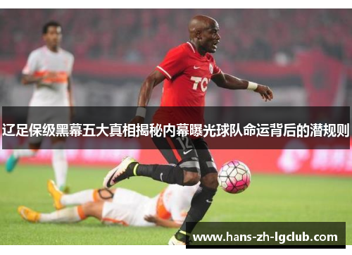 辽足保级黑幕五大真相揭秘内幕曝光球队命运背后的潜规则 辽足保级黑幕五大真相揭秘内幕曝光球队命运背后的潜规则