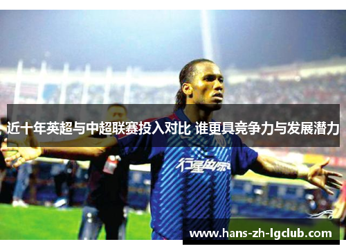 近十年英超与中超联赛投入对比 谁更具竞争力与发展潜力 近十年英超与中超联赛投入对比 谁更具竞争力与发展潜力